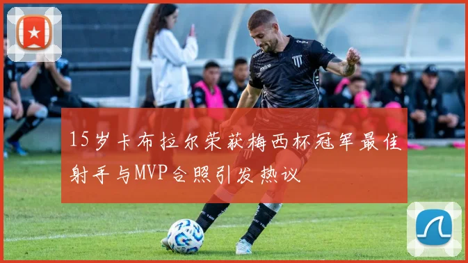 15岁卡布拉尔荣获梅西杯冠军最佳射手与MVP合照引发热议