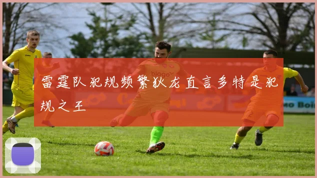 雷霆队犯规频繁狄龙直言多特是犯规之王