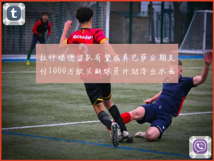 拉什福德留队有望成真巴萨分期支付1000万欧买断球员计划浮出水面