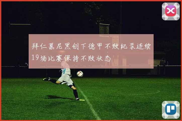 拜仁慕尼黑创下德甲不败纪录连续19场比赛保持不败状态