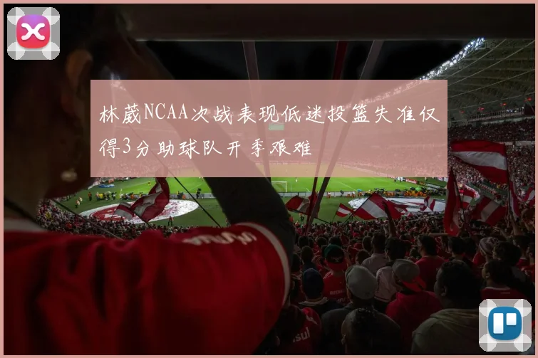 林葳NCAA次战表现低迷投篮失准仅得3分助球队开季艰难