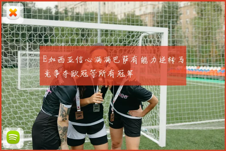E加西亚信心满满巴萨有能力逆转马竞争夺欧冠等所有冠军