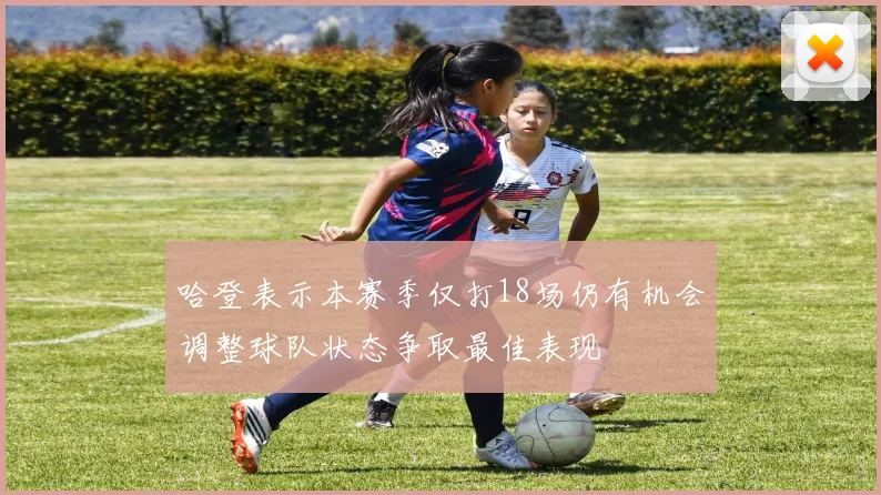 哈登表示本赛季仅打18场仍有机会调整球队状态争取最佳表现