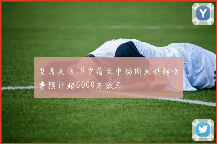 皇马关注19岁荷兰中场斯米特转会费预计超6000万欧元