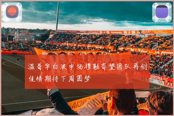 温哥华白浪中场穆勒寄望团队再创佳绩期待下周圆梦